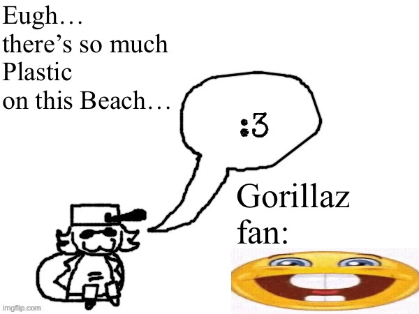 Ducc-The-Ultimate's creature announcement temp | Eugh… there’s so much Plastic on this Beach…; Gorillaz fan: | image tagged in ducc-the-ultimate's creature announcement temp | made w/ Imgflip meme maker