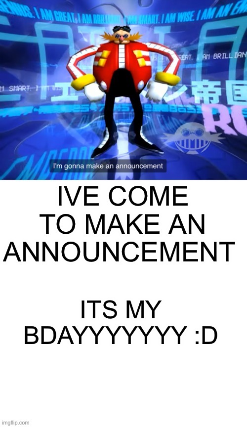 IM HERE TO MAKE AN ANNOUNCEMENT | IVE COME TO MAKE AN ANNOUNCEMENT; ITS MY BDAYYYYYYY :D | image tagged in i ve come to make announcement | made w/ Imgflip meme maker
