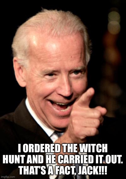 Smilin Biden Meme | I ORDERED THE WITCH HUNT AND HE CARRIED IT OUT.
THAT’S A FACT, JACK!!! | image tagged in memes,smilin biden | made w/ Imgflip meme maker