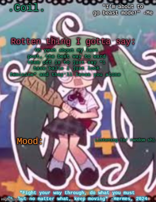 Coil/Lymon's rotten template | Oh yeah about my last post, the best way to ward them off is to just say “i have balls i just look feminine” and they’ll levae you alone | image tagged in coil/lymon's rotten template | made w/ Imgflip meme maker