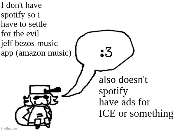 Ducc-The-Ultimate's creature announcement temp | I don't have spotify so i have to settle for the evil jeff bezos music app (amazon music); also doesn't spotify have ads for ICE or something | image tagged in ducc-the-ultimate's creature announcement temp | made w/ Imgflip meme maker