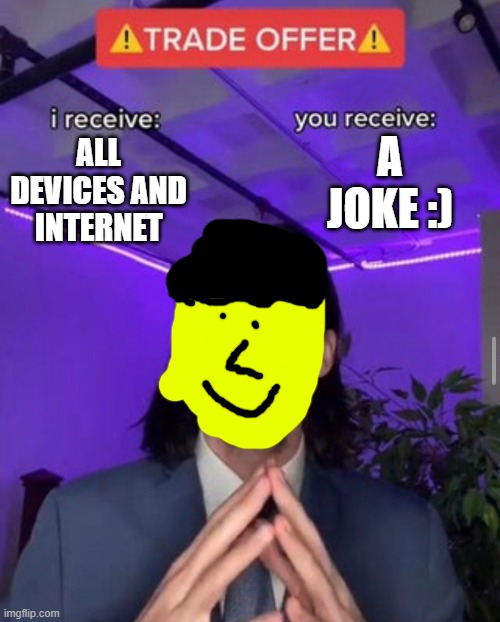 my 10 year old brother | A JOKE :); ALL DEVICES AND INTERNET | image tagged in i receive you receive | made w/ Imgflip meme maker