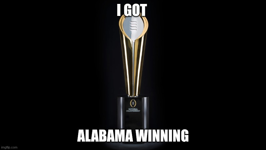 College Football Trophy | I GOT; ALABAMA WINNING | image tagged in college football trophy | made w/ Imgflip meme maker