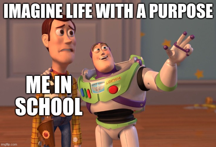X, X Everywhere | IMAGINE LIFE WITH A PURPOSE; ME IN SCHOOL | image tagged in memes,x x everywhere | made w/ Imgflip meme maker