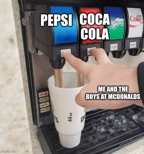 both taps | COCA COLA; PEPSI; ME AND THE BOYS AT MCDONALDS | image tagged in both taps | made w/ Imgflip meme maker
