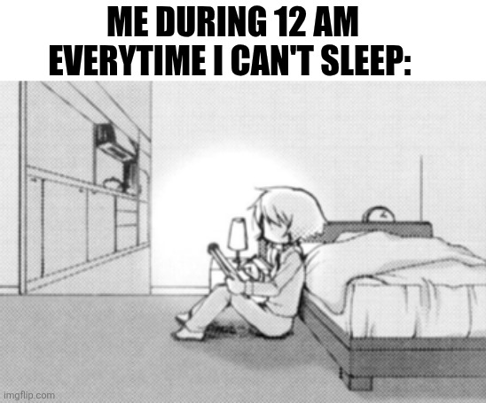 ME DURING 12 AM EVERYTIME I CAN'T SLEEP: | image tagged in memes,phone,night | made w/ Imgflip meme maker