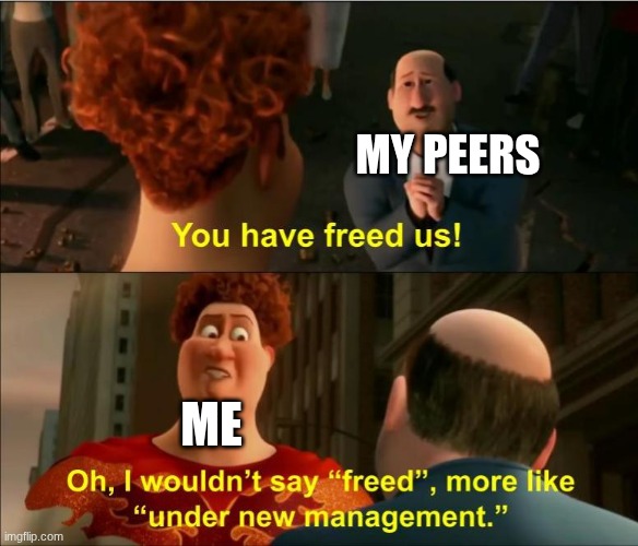 POV your teacher leaves you in charge | MY PEERS; ME | image tagged in under new management | made w/ Imgflip meme maker