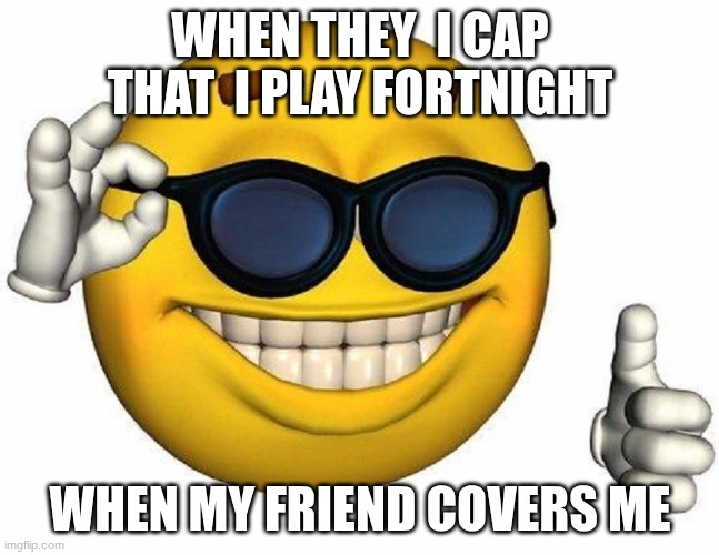 Thumbs Up Emoji | WHEN THEY  I CAP THAT  I PLAY FORTNIGHT; WHEN MY FRIEND COVERS ME | image tagged in thumbs up emoji | made w/ Imgflip meme maker