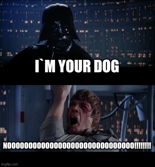 Star Wars No | I`M YOUR DOG; NOOOOOOOOOOOOOOOOOOOOOOOOOOOOOO!!!!!!!! | image tagged in memes,star wars no | made w/ Imgflip meme maker