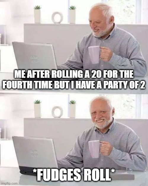 Hide the Pain Harold | ME AFTER ROLLING A 20 FOR THE FOURTH TIME BUT I HAVE A PARTY OF 2; *FUDGES ROLL* | image tagged in memes,hide the pain harold | made w/ Imgflip meme maker