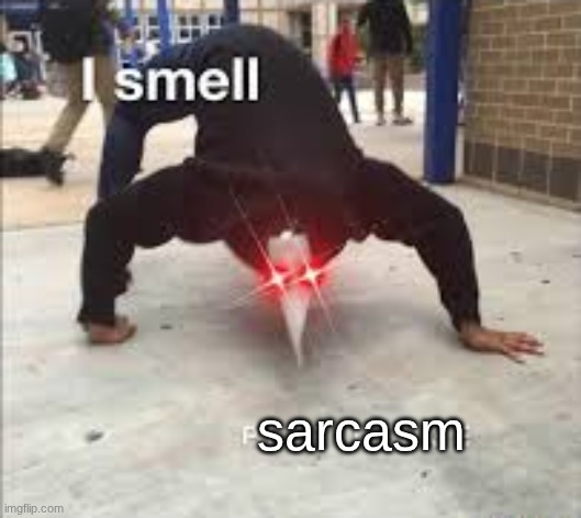 sarcasm | image tagged in i smell pestilence | made w/ Imgflip meme maker