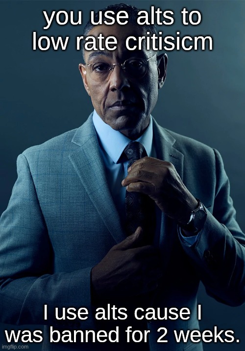 We are not the same | you use alts to low rate critisicm; I use alts cause I was banned for 2 weeks. | image tagged in we are not the same | made w/ Imgflip meme maker