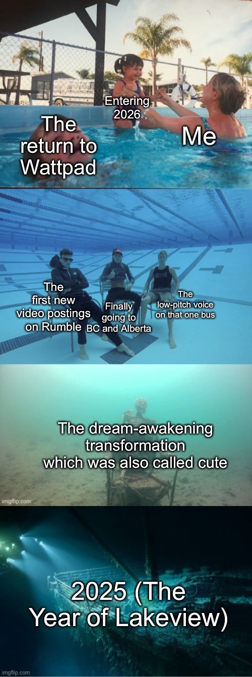 Even though we only have one month left of 2025, it still was quite the ride for me! | Entering 2026; Me; The return to Wattpad; The first new video postings on Rumble; The low-pitch voice on that one bus; Finally going to BC and Alberta; The dream-awakening transformation which was also called cute; 2025 (The Year of Lakeview) | image tagged in drowning kid extra extended | made w/ Imgflip meme maker
