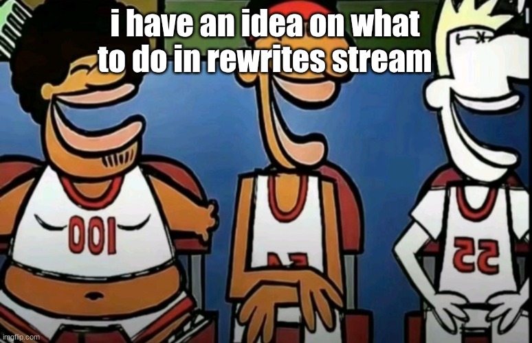 legends of Chamberlain heights | i have an idea on what to do in rewrites stream | image tagged in legends of chamberlain heights | made w/ Imgflip meme maker