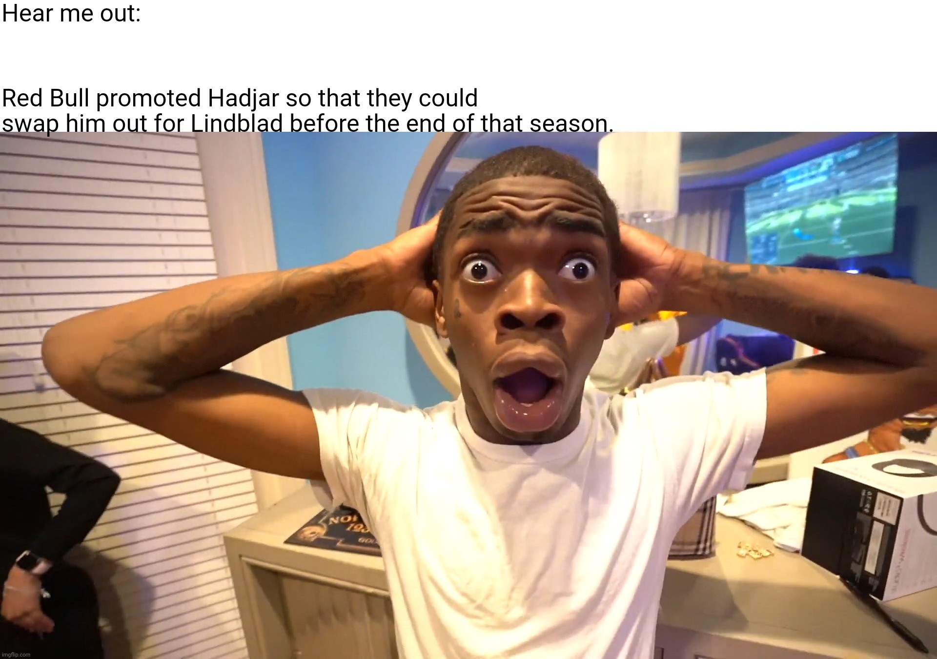 Shocked black guy full picture | Hear me out:; Red Bull promoted Hadjar so that they could swap him out for Lindblad before the end of that season. | image tagged in shocked black guy full picture,formula 1,red bull,racing,bulls,drivers | made w/ Imgflip meme maker