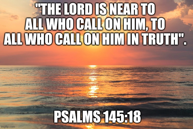 "THE LORD IS NEAR TO ALL WHO CALL ON HIM, TO ALL WHO CALL ON HIM IN TRUTH". PSALMS 145:18 | made w/ Imgflip meme maker