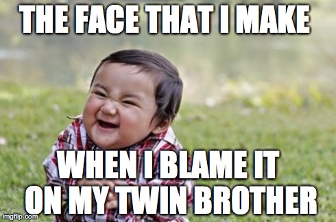 twins problems !!! | THE FACE THAT I MAKE  WHEN I BLAME IT ON MY TWIN BROTHER | image tagged in memes,evil toddler,u mad bro,despicable me | made w/ Imgflip meme maker