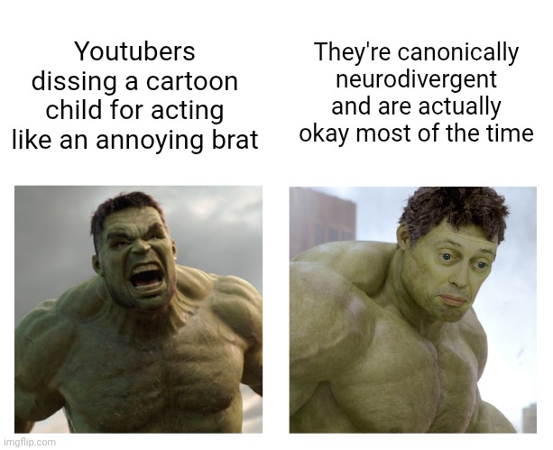 "THIS KID IS THE WORST BRAT EVER-- oh they're autistic" | They're canonically neurodivergent and are actually okay most of the time; Youtubers dissing a cartoon child for acting like an annoying brat | image tagged in hulk angry then realizes he's wrong | made w/ Imgflip meme maker