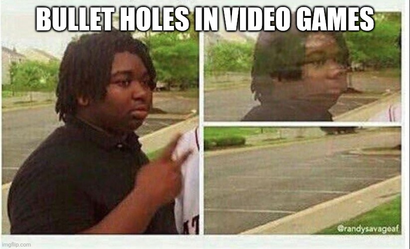 Games | BULLET HOLES IN VIDEO GAMES | image tagged in black guy disappearing | made w/ Imgflip meme maker