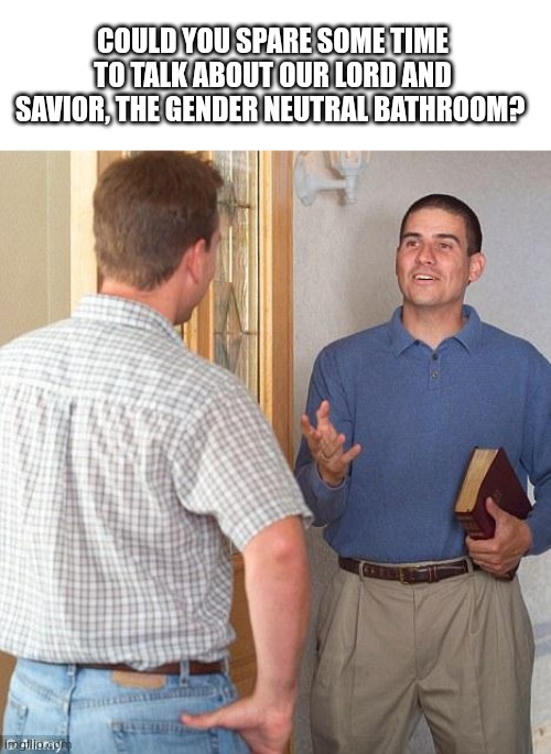 Day 18 of making a meme from a random template | COULD YOU SPARE SOME TIME TO TALK ABOUT OUR LORD AND SAVIOR, THE GENDER NEUTRAL BATHROOM? | image tagged in jehovah's witness,gender identity,transgender bathroom,gender,bathroom | made w/ Imgflip meme maker