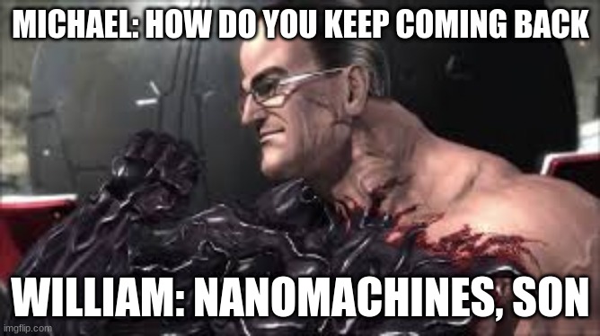 williams secret power | MICHAEL: HOW DO YOU KEEP COMING BACK; WILLIAM: NANOMACHINES, SON | image tagged in nanomachines son | made w/ Imgflip meme maker