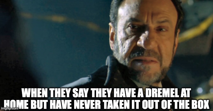 Dremel still in the box?! | WHEN THEY SAY THEY HAVE A DREMEL AT HOME BUT HAVE NEVER TAKEN IT OUT OF THE BOX | image tagged in dremel,diy,disappointed | made w/ Imgflip meme maker