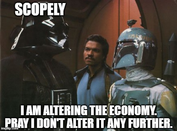 Star Wars Darth Vader Altering the Deal  | SCOPELY; I AM ALTERING THE ECONOMY. PRAY I DON'T ALTER IT ANY FURTHER. | image tagged in star wars darth vader altering the deal | made w/ Imgflip meme maker