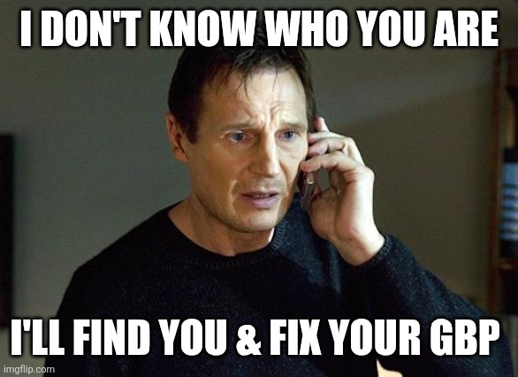 Fix GBP meme | I DON'T KNOW WHO YOU ARE; I'LL FIND YOU & FIX YOUR GBP | image tagged in i will find you and i will kill you | made w/ Imgflip meme maker