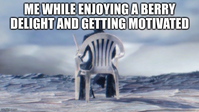 Chairgil | ME WHILE ENJOYING A BERRY DELIGHT AND GETTING MOTIVATED | image tagged in chairgil | made w/ Imgflip meme maker