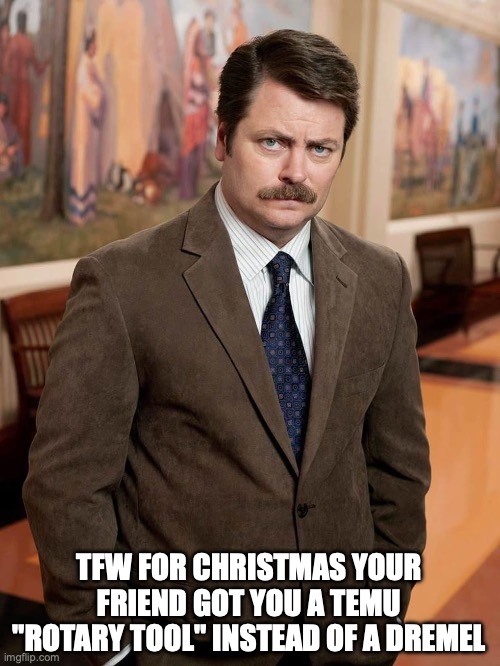 Ron Swanson is disappointed in you | TFW FOR CHRISTMAS YOUR FRIEND GOT YOU A TEMU "ROTARY TOOL" INSTEAD OF A DREMEL | image tagged in dremel,ron swanson,i know my business son | made w/ Imgflip meme maker