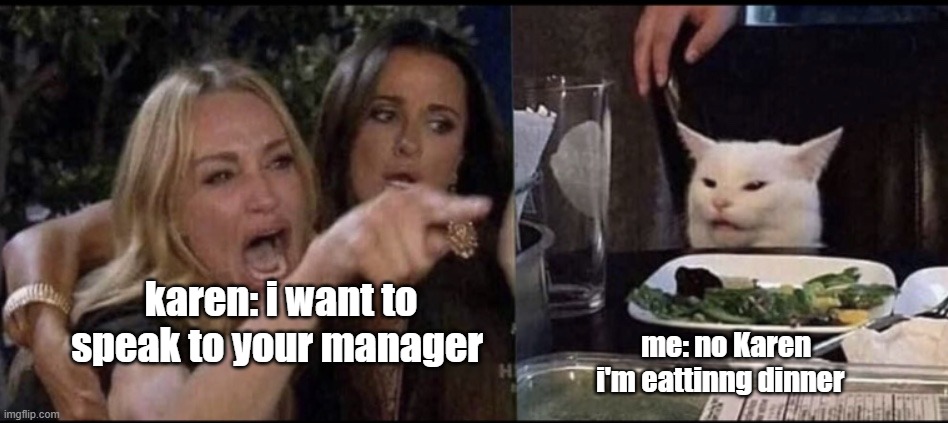 karen | karen: i want to speak to your manager; me: no Karen i'm eattinng dinner | image tagged in karen carpenter and smudge cat | made w/ Imgflip meme maker