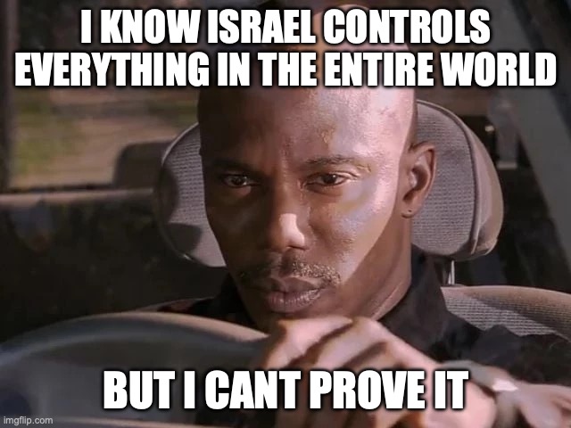 I just cant prove it... | I KNOW ISRAEL CONTROLS EVERYTHING IN THE ENTIRE WORLD; BUT I CANT PROVE IT | image tagged in dexter can't prove it | made w/ Imgflip meme maker