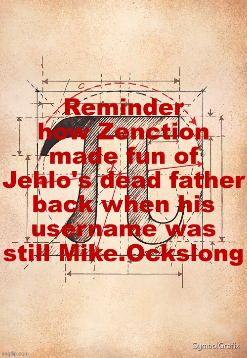 pi | Reminder how Zenction made fun of Jehlo's dead father back when his username was still Mike.Ockslong | image tagged in pi | made w/ Imgflip meme maker