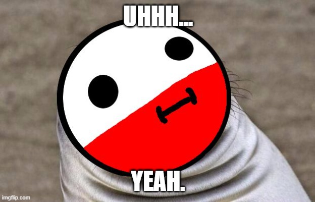awkward moment polandball | UHHH... YEAH. | image tagged in awkward moment polandball | made w/ Imgflip meme maker