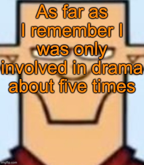 *six | As far as I remember I was only involved in drama about five times | image tagged in sped tyler | made w/ Imgflip meme maker