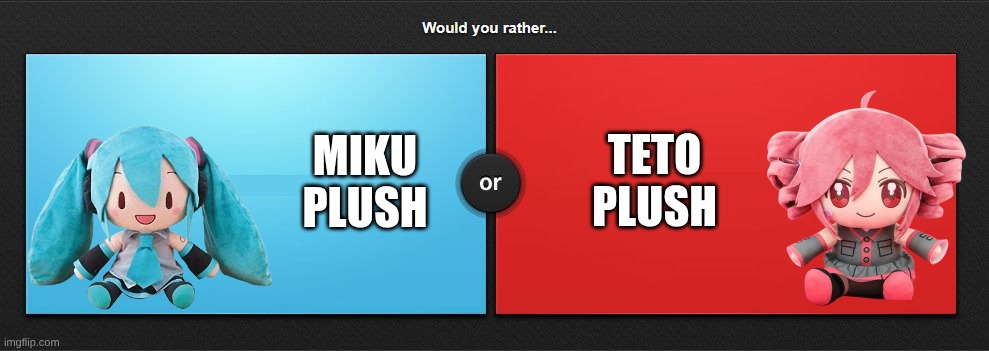 would you rather? | MIKU PLUSH; TETO PLUSH | image tagged in would you rather,teto,miku | made w/ Imgflip meme maker