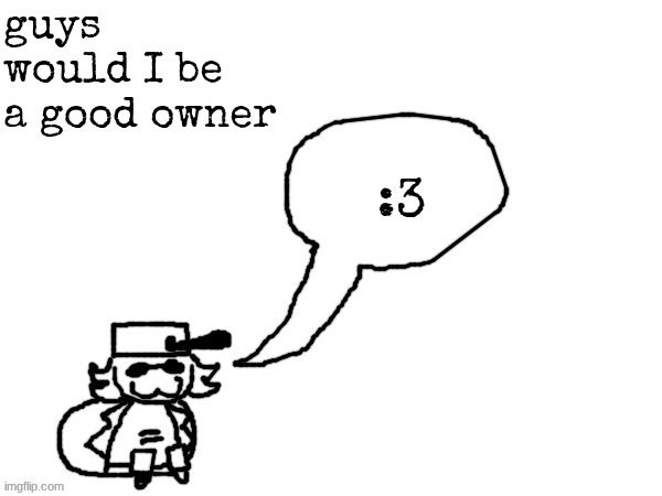 Ducc-The-Ultimate's creature announcement temp | guys would I be a good owner | image tagged in ducc-the-ultimate's creature announcement temp | made w/ Imgflip meme maker