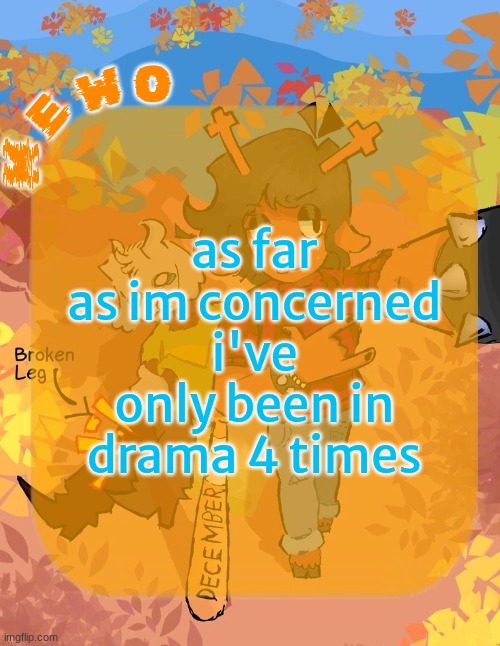 like the main focus | as far as im concerned i've only been in drama 4 times | image tagged in mewo's dess template | made w/ Imgflip meme maker