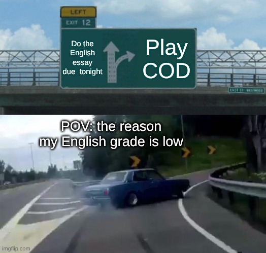 For the people who have no answer when their parents ask why ur grade are low, Save this | Do the English essay due  tonight; Play COD; POV: the reason my English grade is low | image tagged in memes,left exit 12 off ramp | made w/ Imgflip meme maker
