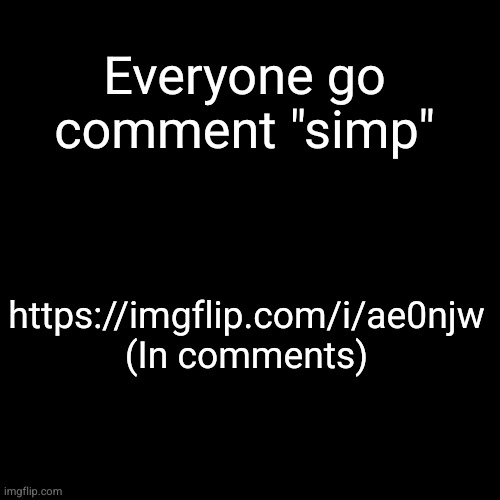 anime simp | Everyone go comment "simp"; https://imgflip.com/i/ae0njw
(In comments) | image tagged in black square,simp | made w/ Imgflip meme maker