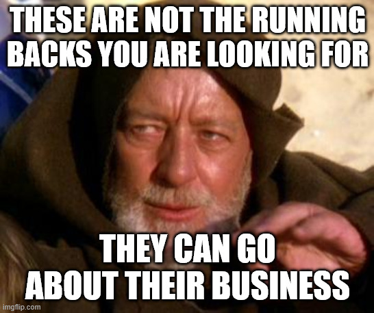 Obi Wan Kenobi Jedi Mind Trick | THESE ARE NOT THE RUNNING BACKS YOU ARE LOOKING FOR; THEY CAN GO ABOUT THEIR BUSINESS | image tagged in obi wan kenobi jedi mind trick | made w/ Imgflip meme maker