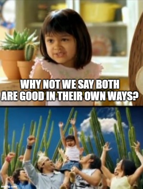 Why Not Both Meme | WHY NOT WE SAY BOTH ARE GOOD IN THEIR OWN WAYS? | image tagged in memes,why not both | made w/ Imgflip meme maker