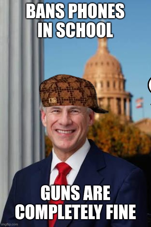 please roll your way out of the governor's mansion | BANS PHONES IN SCHOOL; GUNS ARE COMPLETELY FINE | image tagged in gov greg abbott | made w/ Imgflip meme maker