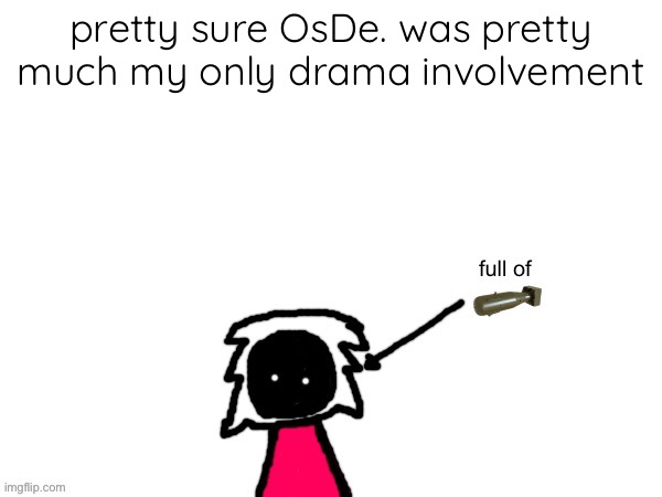 xenonlights temp | pretty sure OsDe. was pretty much my only drama involvement | image tagged in xenonlights temp | made w/ Imgflip meme maker