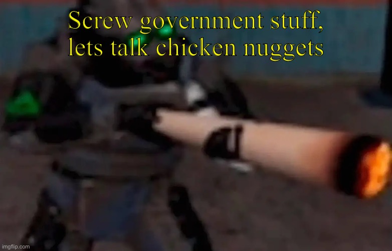 ? | Screw government stuff, lets talk chicken nuggets | image tagged in weed combine | made w/ Imgflip meme maker