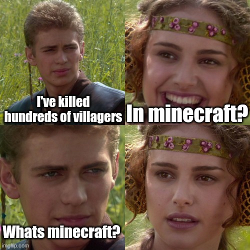 oh shii | I've killed hundreds of villagers; In minecraft? Whats minecraft? | image tagged in anakin padme 4 panel | made w/ Imgflip meme maker
