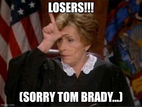 LOSERS!!! (SORRY TOM BRADY...) | image tagged in judge judy loser | made w/ Imgflip meme maker