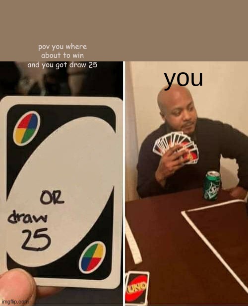 UNO Draw 25 Cards Meme | pov you where about to win and you got draw 25; you | image tagged in memes,uno draw 25 cards | made w/ Imgflip meme maker