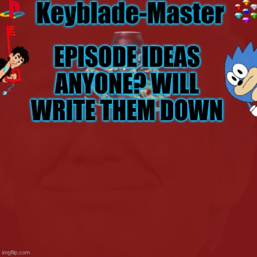 From starting off in moving into the house to a battle to the death with demons | EPISODE IDEAS ANYONE? WILL WRITE THEM DOWN | image tagged in -sora-/keyblade-master template | made w/ Imgflip meme maker