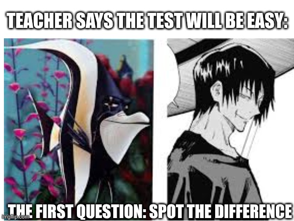 I'm failing? | TEACHER SAYS THE TEST WILL BE EASY:; THE FIRST QUESTION: SPOT THE DIFFERENCE | image tagged in relatable | made w/ Imgflip meme maker
